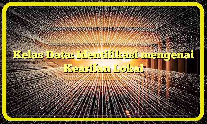 Kelas Data: Identifikasi mengenai Kearifan Lokal