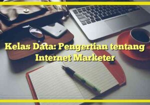 Kelas Data: Pengertian tentang Internet Marketer