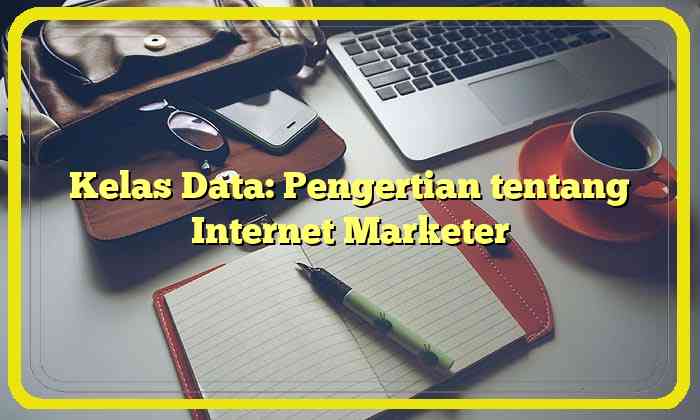 Kelas Data: Pengertian tentang Internet Marketer