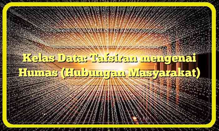 Kelas Data: Tafsiran mengenai Humas (Hubungan Masyarakat)