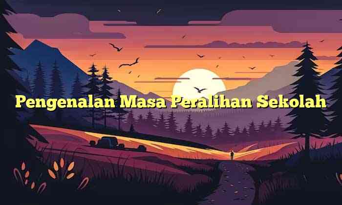 Pengenalan Masa Peralihan Sekolah