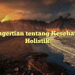 Pengertian tentang Kesehatan Holistik